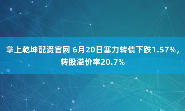 掌上乾坤配资官网 6月20日塞力转债下跌1.57%，转股溢价率20.7%