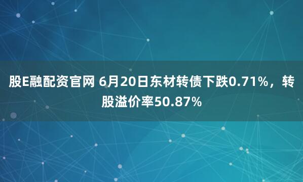 股E融配资官网 6月20日东材转债下跌0.71%，转股溢价率50.87%