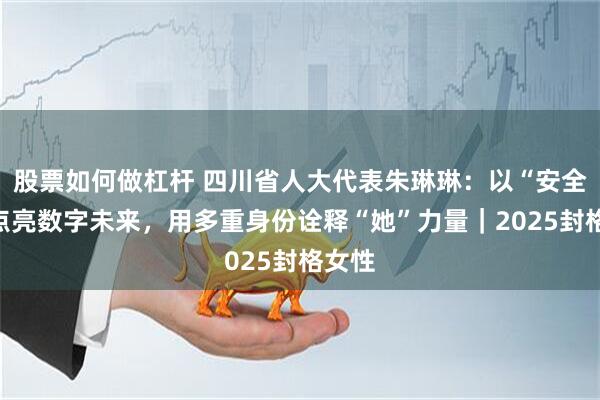 股票如何做杠杆 四川省人大代表朱琳琳：以“安全芯”点亮数字未来，用多重身份诠释“她”力量｜2025封格女性