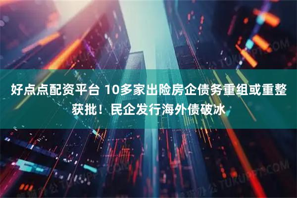 好点点配资平台 10多家出险房企债务重组或重整获批！民企发行海外债破冰