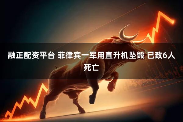 融正配资平台 菲律宾一军用直升机坠毁 已致6人死亡