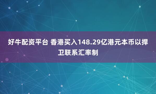 好牛配资平台 香港买入148.29亿港元本币以捍卫联系汇率制