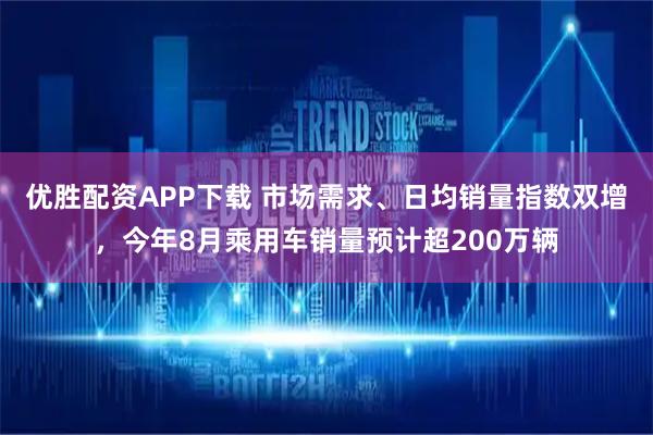 优胜配资APP下载 市场需求、日均销量指数双增,今年8月乘用车销量预计超200万辆