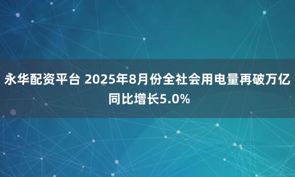 永华配资平台 2025年8月份全社会用电量再破万亿 同比增长5.0%