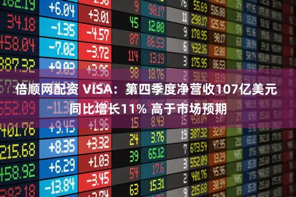倍顺网配资 VISA：第四季度净营收107亿美元 同比增长11% 高于市场预期