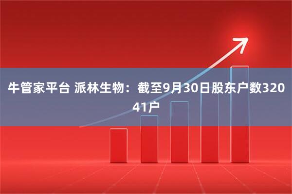 牛管家平台 派林生物：截至9月30日股东户数32041户