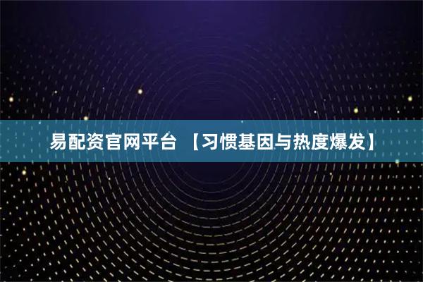 易配资官网平台 【习惯基因与热度爆发】