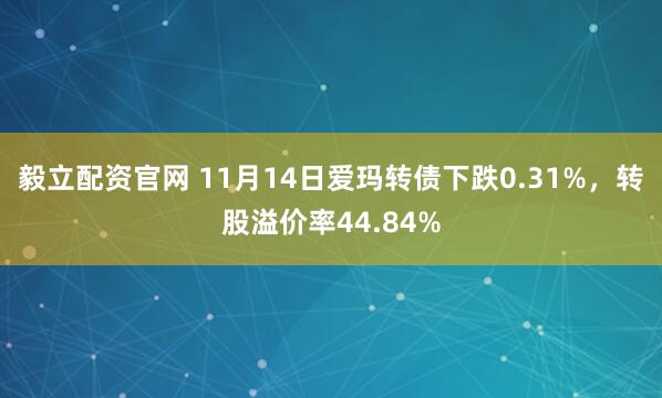 毅立配资官网 11月14日爱玛转债下跌0.31%,转股溢价率44.84%