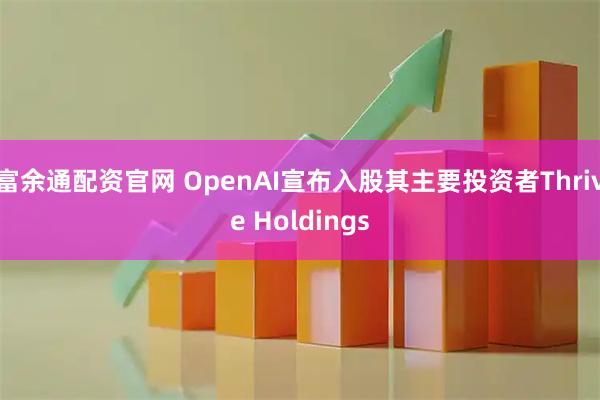 富余通配资官网 OpenAI宣布入股其主要投资者Thrive Holdings