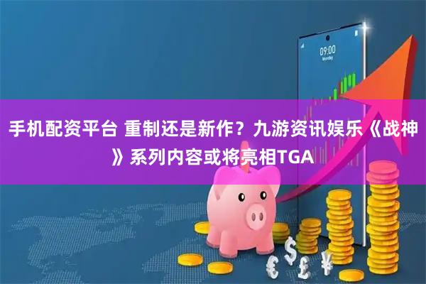 手机配资平台 重制还是新作?九游资讯娱乐《战神》系列内容或将亮相TGA