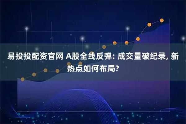易投投配资官网 A股全线反弹: 成交量破纪录, 新热点如何布局?
